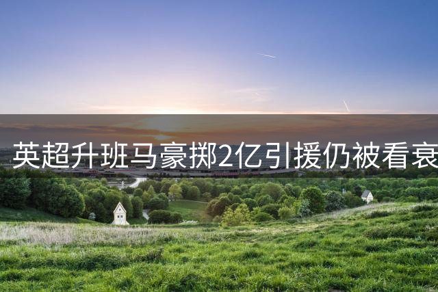 英超升班马豪掷2亿引援仍被看衰 多国部队能否逆袭保级？